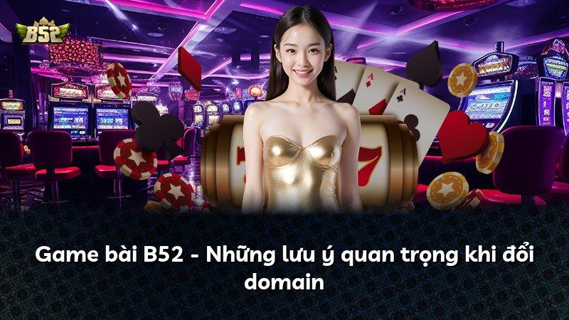 Game bài B52 - Những lưu ý quan trọng khi đổi domain