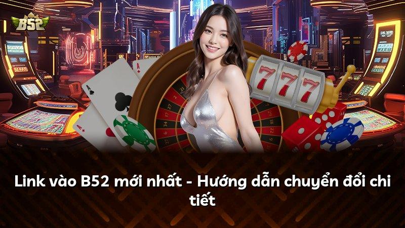 Link vào B52 mới nhất - Hướng dẫn chuyển đổi chi tiết
