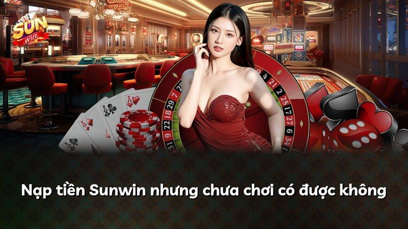 Nạp tiền Sunwin nhưng chưa chơi có được không