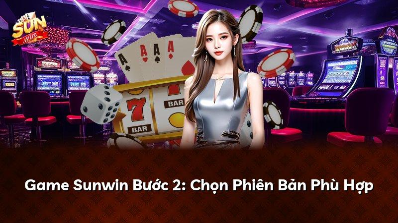 Game Sunwin Bước 2: Chọn Phiên Bản Phù Hợp